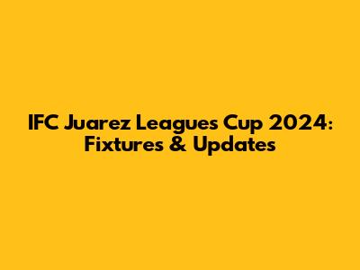 IFC Juarez Leagues Cup 2024: Fixtures & Updates