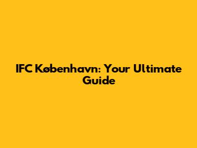 IFC København: Your Ultimate Guide