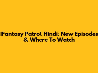 IFantasy Patrol Hindi: New Episodes & Where To Watch