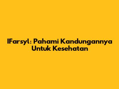 IFarsyl: Pahami Kandungannya Untuk Kesehatan