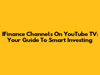 IFinance Channels On YouTube TV: Your Guide To Smart Investing