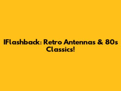 IFlashback: Retro Antennas & 80s Classics!
