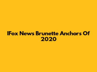 IFox News' Brunette Anchors Of 2020