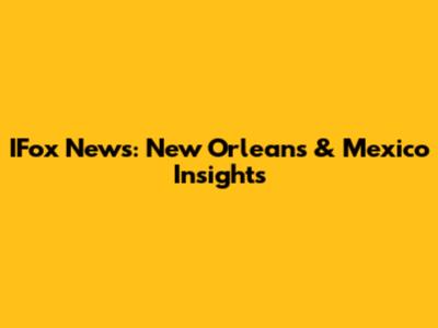 IFox News: New Orleans & Mexico Insights