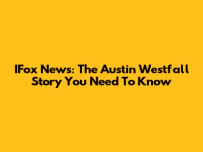 IFox News: The Austin Westfall Story You Need To Know
