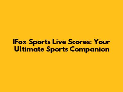 IFox Sports Live Scores: Your Ultimate Sports Companion