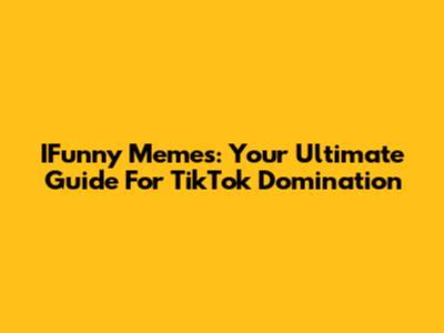 IFunny Memes: Your Ultimate Guide For TikTok Domination
