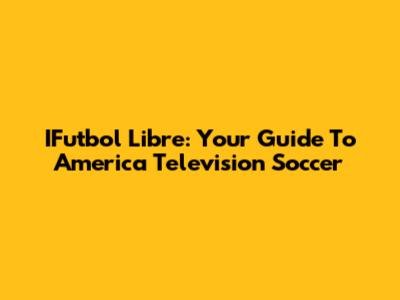 IFutbol Libre: Your Guide To America Television Soccer