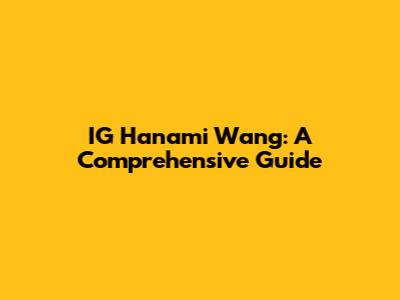 IG Hanami Wang: A Comprehensive Guide