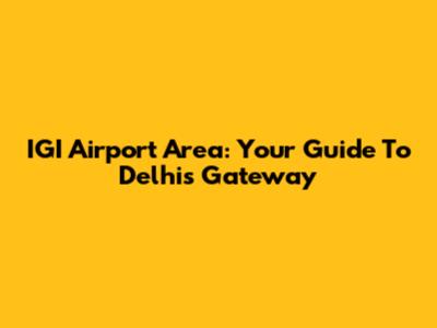 IGI Airport Area: Your Guide To Delhi's Gateway