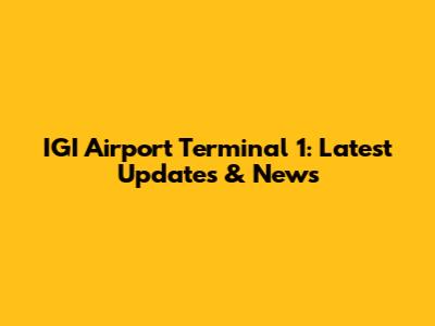 IGI Airport Terminal 1: Latest Updates & News