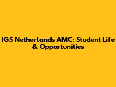 IGS Netherlands AMC: Student Life & Opportunities