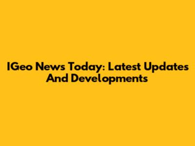 IGeo News Today: Latest Updates And Developments