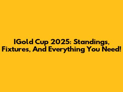 IGold Cup 2025: Standings, Fixtures, And Everything You Need!
