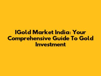 IGold Market India: Your Comprehensive Guide To Gold Investment