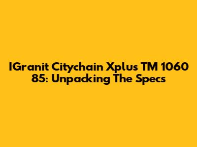 IGranit Citychain Xplus TM 1060 85: Unpacking The Specs