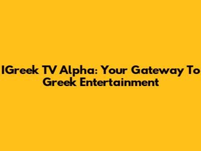 IGreek TV Alpha: Your Gateway To Greek Entertainment