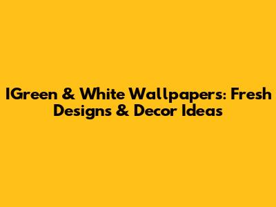 IGreen & White Wallpapers: Fresh Designs & Decor Ideas