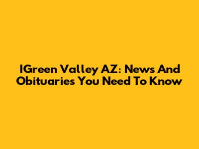 IGreen Valley AZ: News And Obituaries You Need To Know