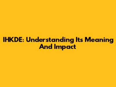 IHKDE: Understanding Its Meaning And Impact