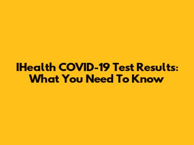 IHealth COVID-19 Test Results: What You Need To Know
