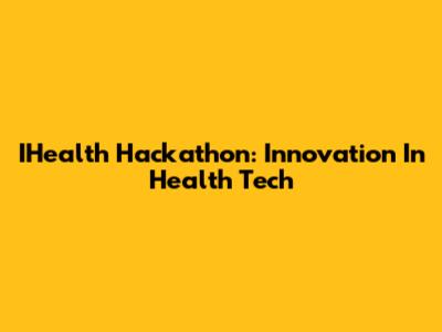 IHealth Hackathon: Innovation In Health Tech