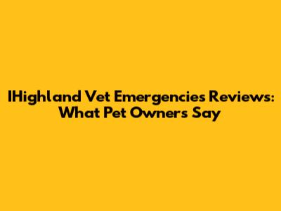 IHighland Vet Emergencies Reviews: What Pet Owners Say
