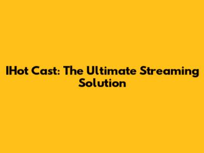 IHot Cast: The Ultimate Streaming Solution