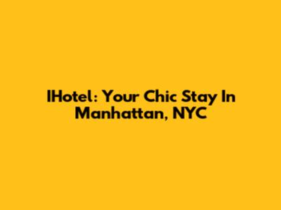 IHotel: Your Chic Stay In Manhattan, NYC