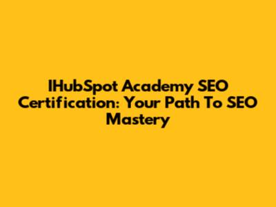 IHubSpot Academy SEO Certification: Your Path To SEO Mastery
