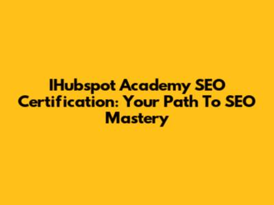 IHubspot Academy SEO Certification: Your Path To SEO Mastery