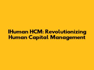 IHuman HCM: Revolutionizing Human Capital Management