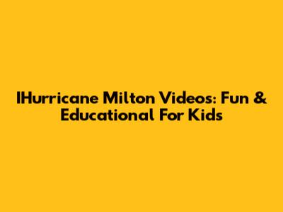 IHurricane Milton Videos: Fun & Educational For Kids