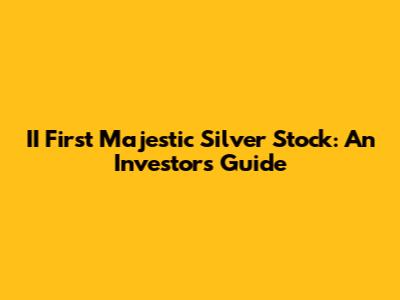 II First Majestic Silver Stock: An Investor's Guide