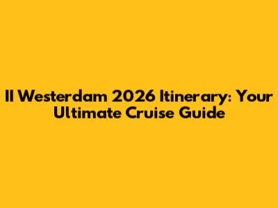 II Westerdam 2026 Itinerary: Your Ultimate Cruise Guide