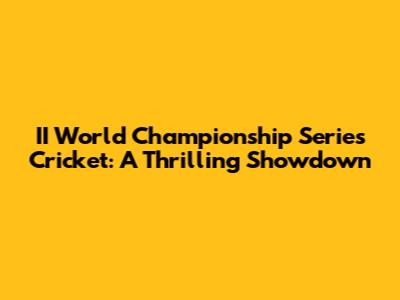 II World Championship Series Cricket: A Thrilling Showdown