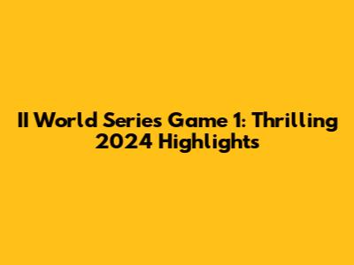 II World Series Game 1: Thrilling 2024 Highlights
