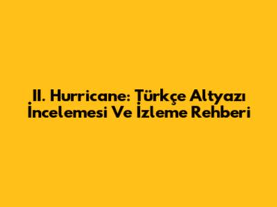 II. Hurricane: Türkçe Altyazı İncelemesi Ve İzleme Rehberi