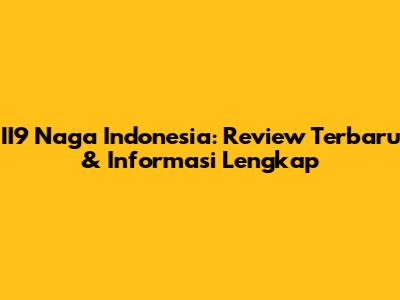 II9 Naga Indonesia: Review Terbaru & Informasi Lengkap