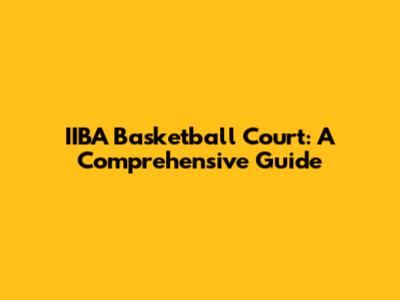 IIBA Basketball Court: A Comprehensive Guide