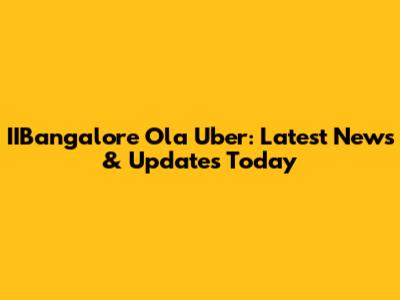IIBangalore Ola Uber: Latest News & Updates Today