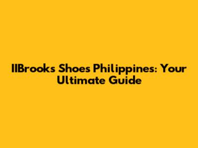 IIBrooks Shoes Philippines: Your Ultimate Guide
