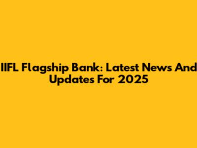 IIFL Flagship Bank: Latest News And Updates For 2025