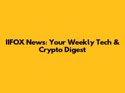 IIFOX News: Your Weekly Tech & Crypto Digest