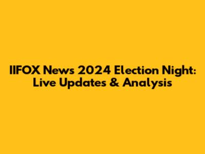 IIFOX News 2024 Election Night: Live Updates & Analysis