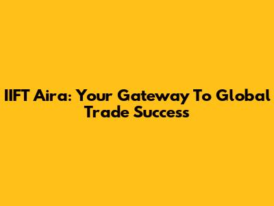 IIFT Aira: Your Gateway To Global Trade Success