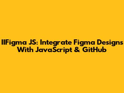 IIFigma JS: Integrate Figma Designs With JavaScript & GitHub