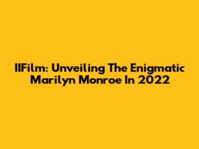 IIFilm: Unveiling The Enigmatic Marilyn Monroe In 2022