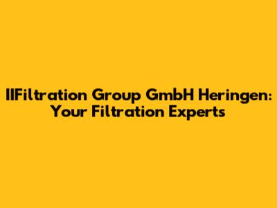 IIFiltration Group GmbH Heringen: Your Filtration Experts