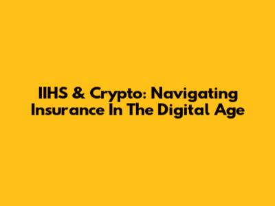 IIHS & Crypto: Navigating Insurance In The Digital Age